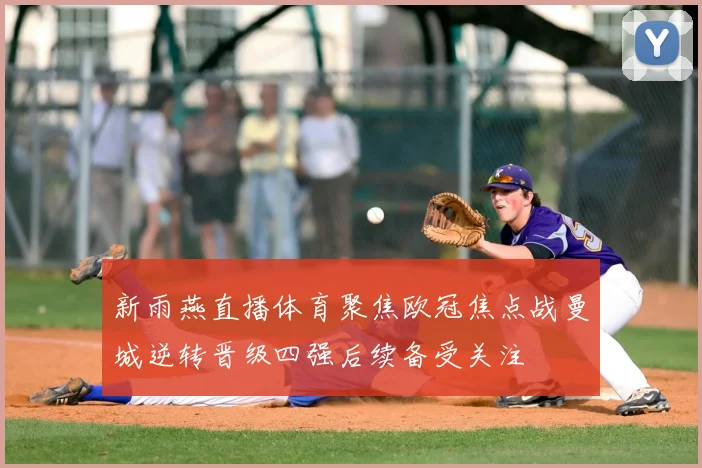 新雨燕直播体育聚焦欧冠焦点战曼城逆转晋级四强后续备受关注