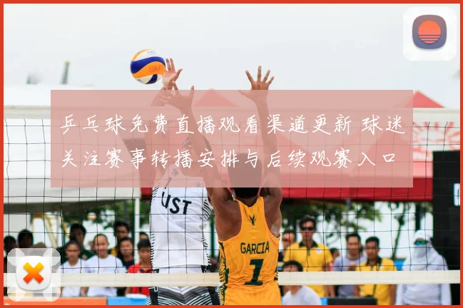 乒乓球免费直播观看渠道更新 球迷关注赛事转播安排与后续观赛入口