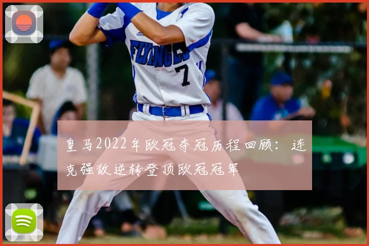 皇马2022年欧冠夺冠历程回顾：连克强敌逆转登顶欧冠冠军