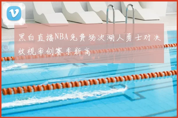 黑白直播NBA免费场次湖人勇士对决收视率创赛季新高