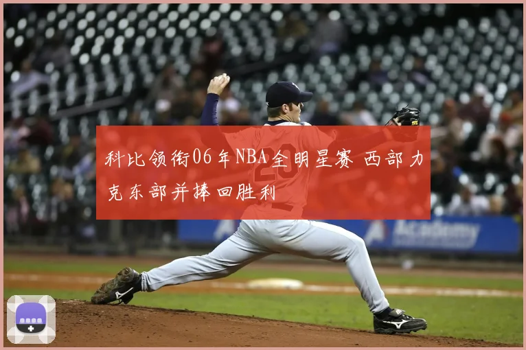 科比领衔06年NBA全明星赛 西部力克东部并捧回胜利