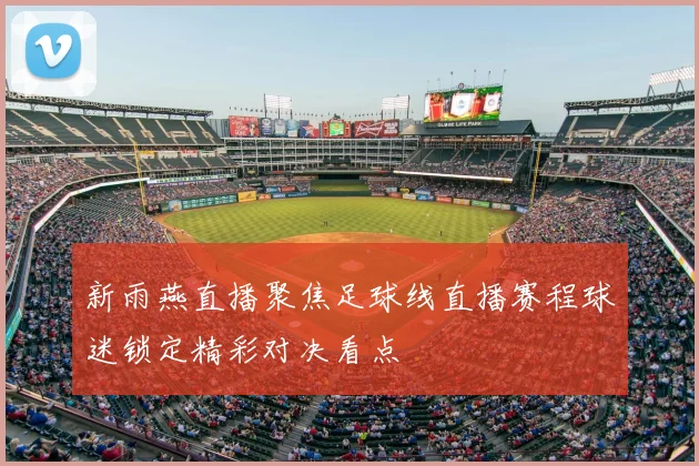 新雨燕直播聚焦足球线直播赛程球迷锁定精彩对决看点