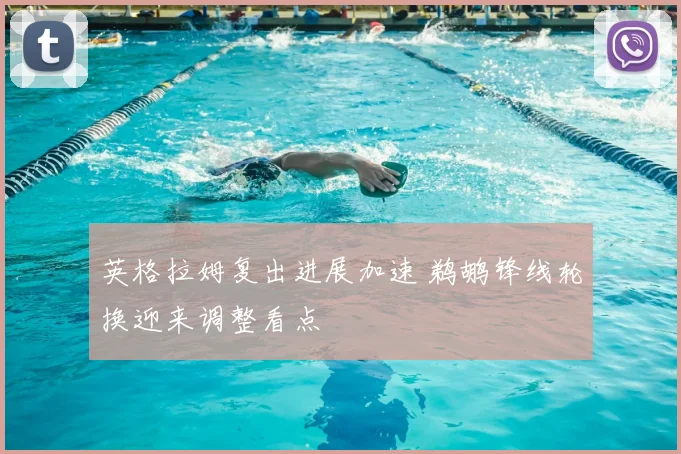 英格拉姆复出进展加速 鹈鹕锋线轮换迎来调整看点