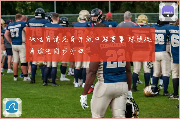 咪咕直播免费开放中超赛事 球迷观看途径同步升级