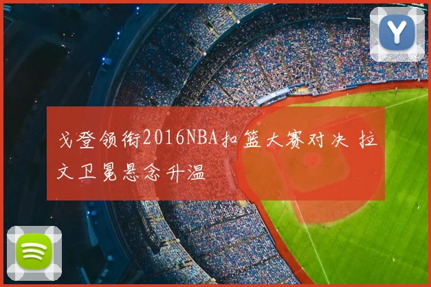 戈登领衔2016NBA扣篮大赛对决 拉文卫冕悬念升温