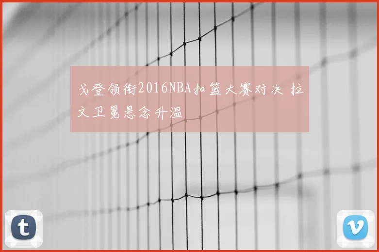 戈登领衔2016NBA扣篮大赛对决 拉文卫冕悬念升温