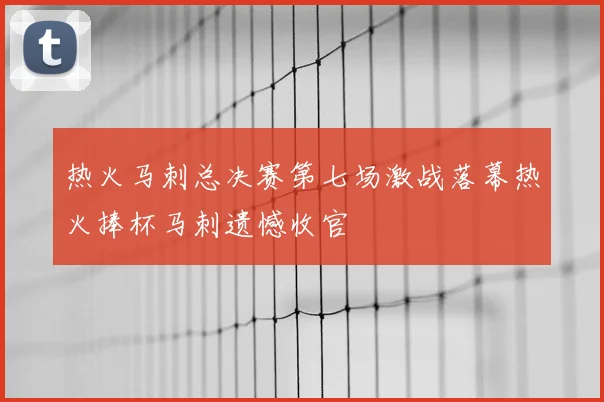 热火马刺总决赛第七场激战落幕热火捧杯马刺遗憾收官