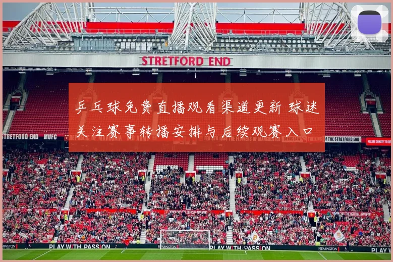 乒乓球免费直播观看渠道更新 球迷关注赛事转播安排与后续观赛入口
