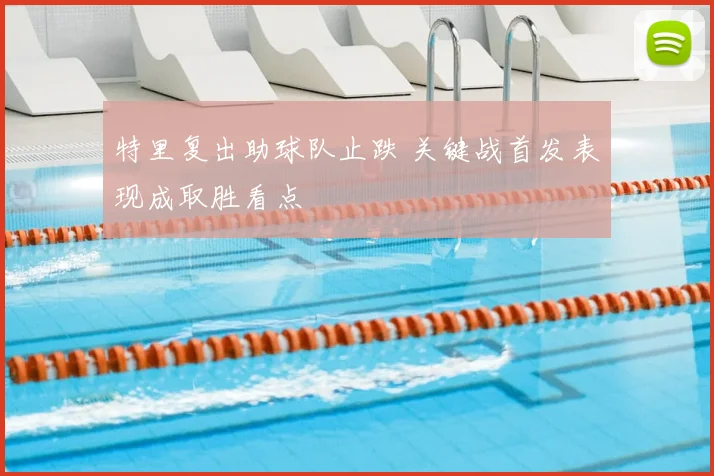 特里复出助球队止跌 关键战首发表现成取胜看点