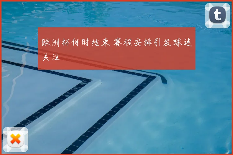 欧洲杯何时结束 赛程安排引发球迷关注
