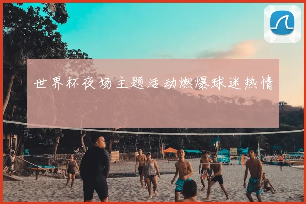 世界杯夜场主题活动燃爆球迷热情