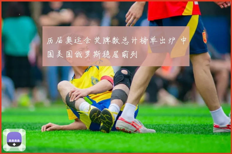 历届奥运会奖牌数总计榜单出炉 中国美国俄罗斯稳居前列