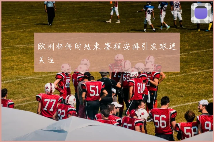 欧洲杯何时结束 赛程安排引发球迷关注