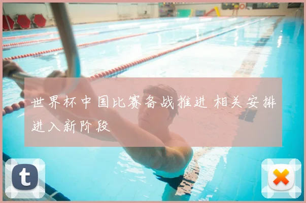 世界杯中国比赛备战推进 相关安排进入新阶段