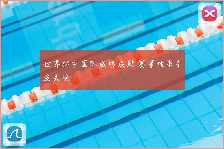 世界杯中国队成绩成疑 赛事结果引发关注