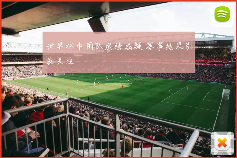 世界杯中国队成绩成疑 赛事结果引发关注