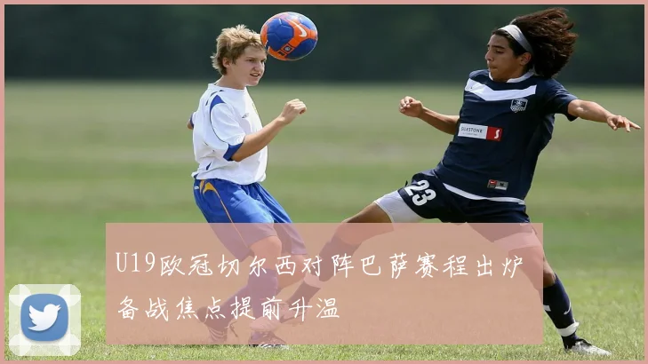 U19欧冠切尔西对阵巴萨赛程出炉 备战焦点提前升温