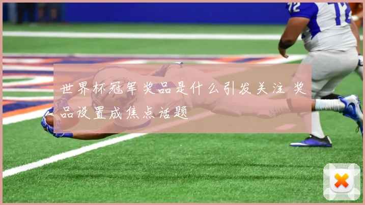 世界杯冠军奖品是什么引发关注 奖品设置成焦点话题